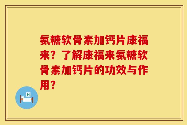 氨糖软骨素加钙片康福来?了解康福来氨糖软骨素加钙片的功效与作用? 氨糖软骨素加钙片康福来?了解康福来氨糖软骨素加钙片的功效与作用?