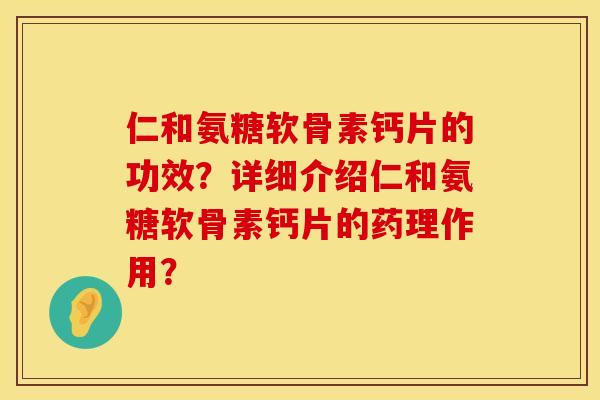 仁和氨糖软骨素钙片的功效?详细介绍仁和氨糖软骨素钙片的药理作用? 仁和氨糖软骨素钙片的功效?详细介绍仁和氨糖软骨素钙片的药理作用?