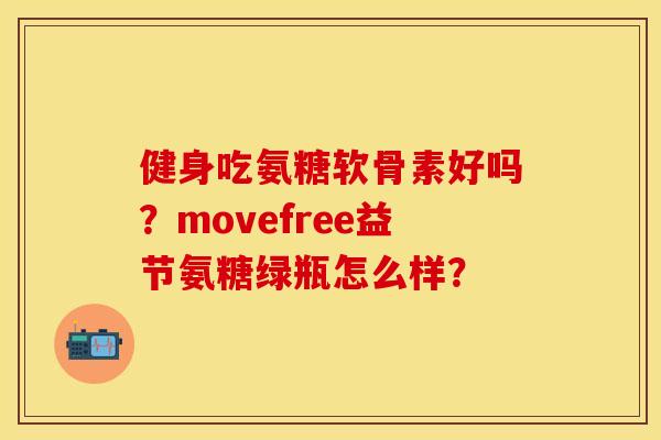 健身吃氨糖软骨素好吗?movefree益节氨糖绿瓶怎么样? 健身吃氨糖软骨素好吗?movefree益节氨糖绿瓶怎么样?