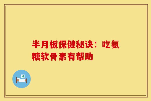 半月板保健秘诀:吃氨糖软骨素有帮助
