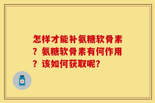 怎样才能补氨糖软骨素？氨糖软骨素有何作用？该如何获取呢？