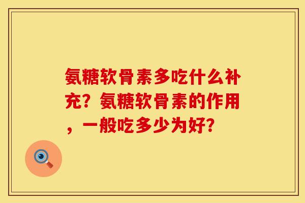 氨糖软骨素多吃什么补充？氨糖软骨素的作用，一般吃多少为好？
