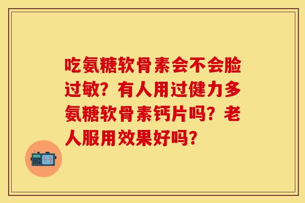 吃氨糖软骨素会不会脸过敏？有人用过健力多氨糖软骨素钙片吗？老人服用效果好吗？