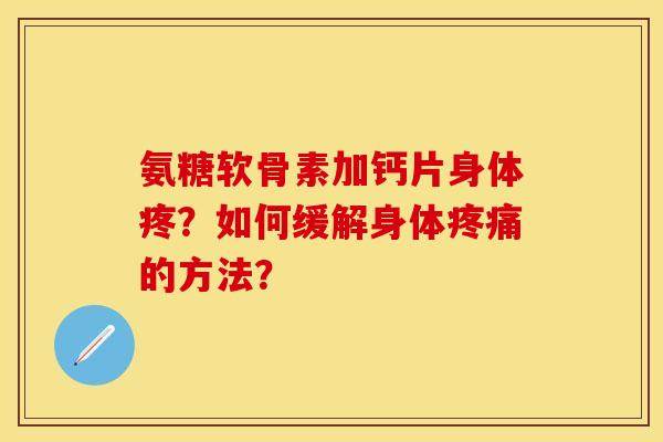 氨糖软骨素加钙片身体疼?如何缓解身体的方法? 氨糖软骨素加钙片身体疼?如何缓解身体的方法?