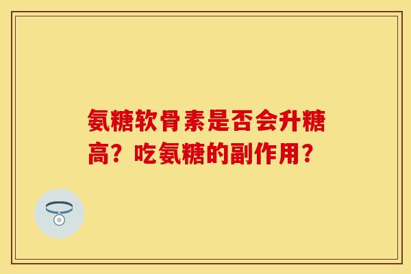 氨糖软骨素是否会升糖高？吃氨糖的副作用？