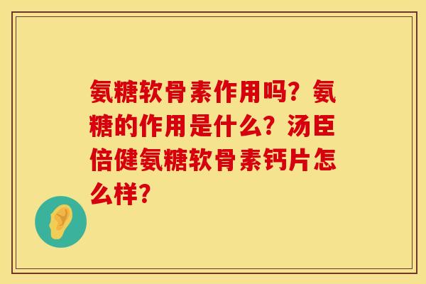 氨糖软骨素作用吗？氨糖的作用是什么？汤臣倍健氨糖软骨素钙片怎么样？