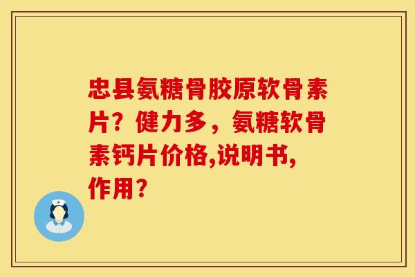 忠县氨糖骨胶原软骨素片?健力多,氨糖软骨素钙片价格,说明书,作用? 忠县氨糖骨胶原软骨素片?健力多,氨糖软骨素钙片价格,说明书,作用?