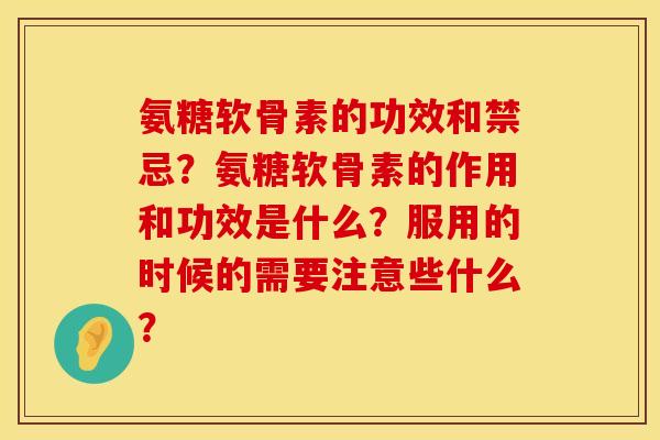 氨糖软骨素的功效和禁忌？氨糖软骨素的作用和功效是什么？服用的时候的需要注意些什么？