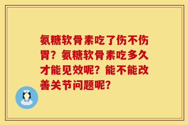氨糖软骨素吃了伤不伤胃?氨糖软骨素吃多久才能见效呢?能不能改善关节问题呢? 氨糖软骨素吃了伤不伤胃?氨糖软骨素吃多久才能见效呢?能不能改善关节问题呢?