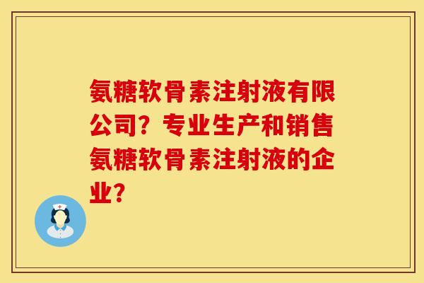氨糖软骨素注射液有限公司？专业生产和销售氨糖软骨素注射液的企业？