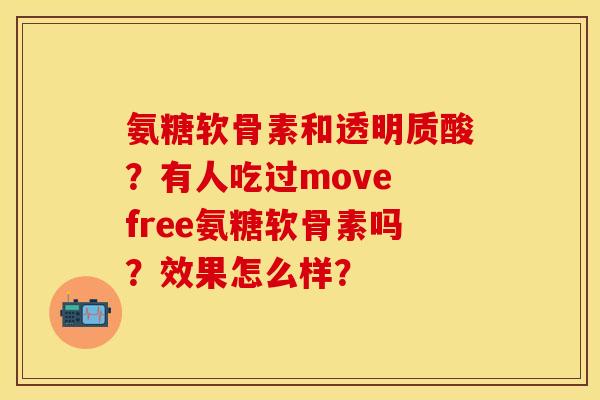 氨糖软骨素和透明质酸？有人吃过move free氨糖软骨素吗？效果怎么样？