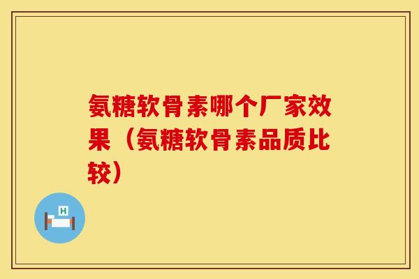 氨糖软骨素哪个厂家效果（氨糖软骨素品质比较）