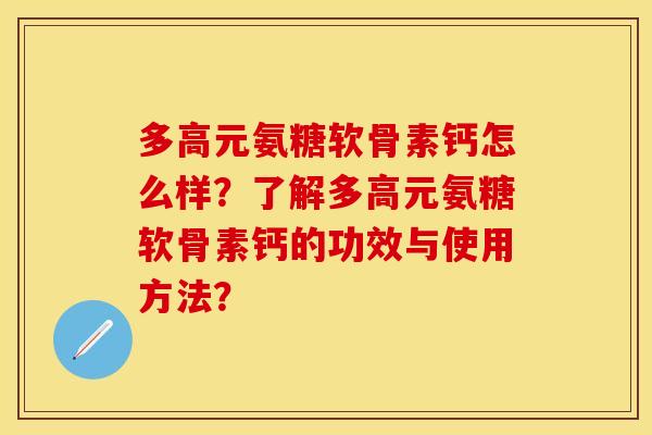 多高元氨糖软骨素钙怎么样？了解多高元氨糖软骨素钙的功效与使用方法？