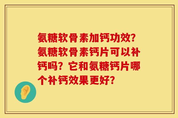 氨糖软骨素加钙功效?氨糖软骨素钙片可以补钙吗?它和氨糖钙片哪个补钙效果更好? 氨糖软骨素加钙功效?氨糖软骨素钙片可以补钙吗?它和氨糖钙片哪个补钙效果更好?