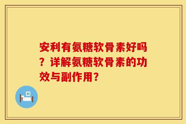 安利有氨糖软骨素好吗？详解氨糖软骨素的功效与副作用？