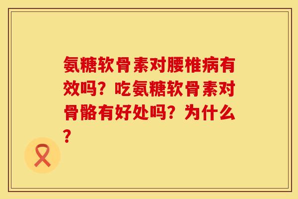 氨糖软骨素对腰椎有效吗？吃氨糖软骨素对骨骼有好处吗？为什么？