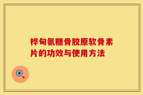 桦甸氨糖骨胶原软骨素片的功效与使用方法
