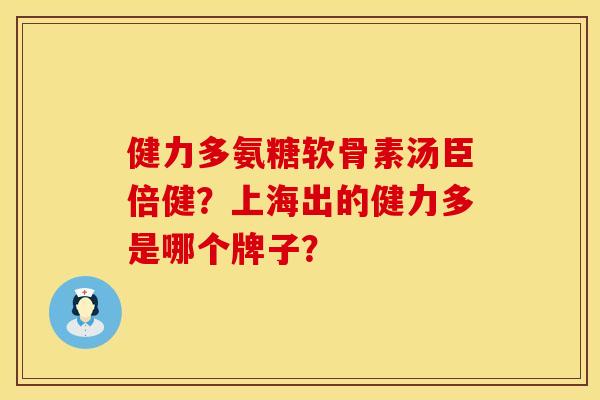 健力多氨糖软骨素汤臣倍健？上海出的健力多是哪个牌子？