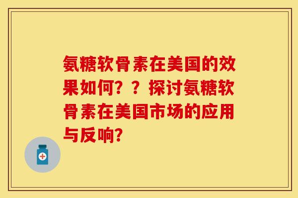 氨糖软骨素在美国的效果如何？？探讨氨糖软骨素在美国市场的应用与反响？