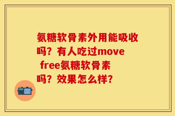 氨糖软骨素外用能吸收吗？有人吃过move free氨糖软骨素吗？效果怎么样？