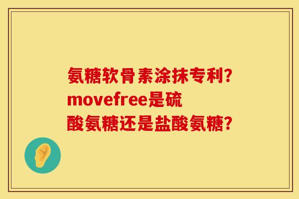 氨糖软骨素涂抹专利?movefree是硫酸氨糖还是盐酸氨糖? 氨糖软骨素涂抹专利?movefree是硫酸氨糖还是盐酸氨糖?