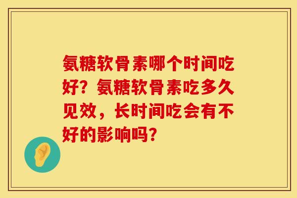 氨糖软骨素哪个时间吃好？氨糖软骨素吃多久见效，长时间吃会有不好的影响吗？