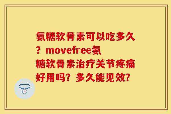 氨糖软骨素可以吃多久？movefree氨糖软骨素治疗关节疼痛好用吗？多久能见效？