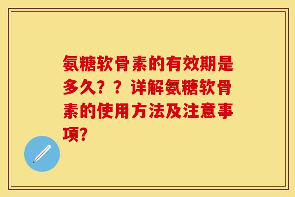 氨糖软骨素的有效期是多久？？详解氨糖软骨素的使用方法及注意事项？