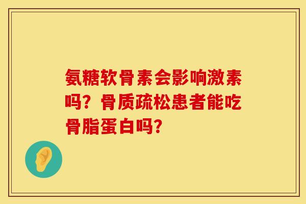 氨糖软骨素会影响激素吗？骨质疏松患者能吃骨脂蛋白吗？