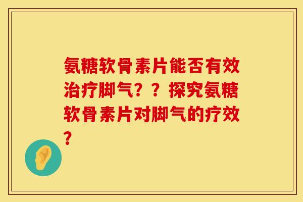氨糖软骨素片能否有效脚气??探究氨糖软骨素片对脚气的疗效? 氨糖软骨素片能否有效脚气??探究氨糖软骨素片对脚气的疗效?