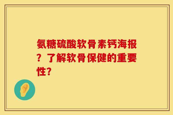 氨糖硫酸软骨素钙海报?了解软骨保健的重要性? 氨糖硫酸软骨素钙海报?了解软骨保健的重要性?