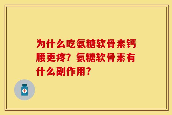 为什么吃氨糖软骨素钙腰更疼？氨糖软骨素有什么副作用？