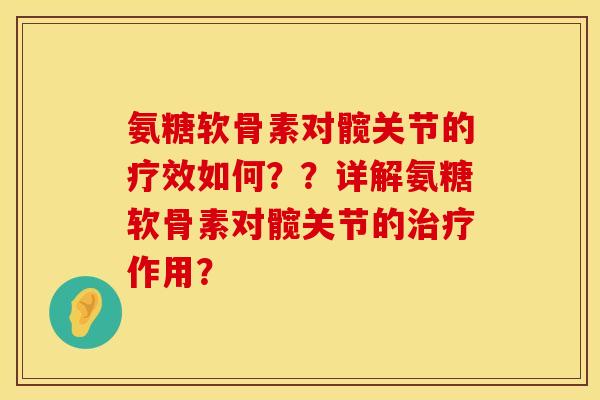氨糖软骨素对髋关节的疗效如何？？详解氨糖软骨素对髋关节的治疗作用？