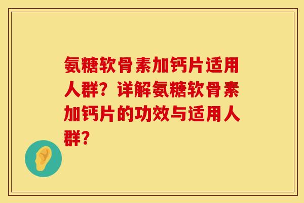 氨糖软骨素加钙片适用人群？详解氨糖软骨素加钙片的功效与适用人群？