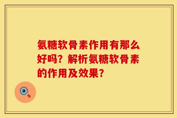 氨糖软骨素作用有那么好吗？解析氨糖软骨素的作用及效果？