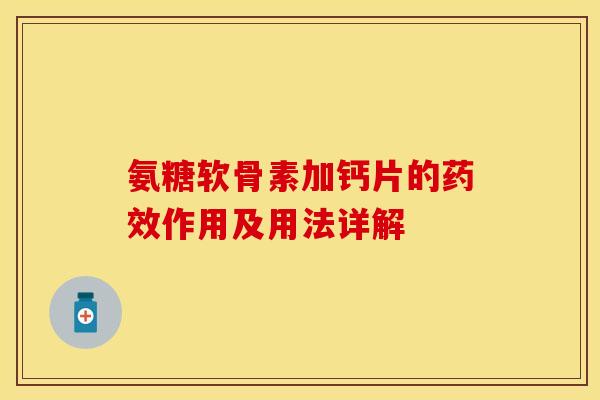 氨糖软骨素加钙片的药效作用及用法详解