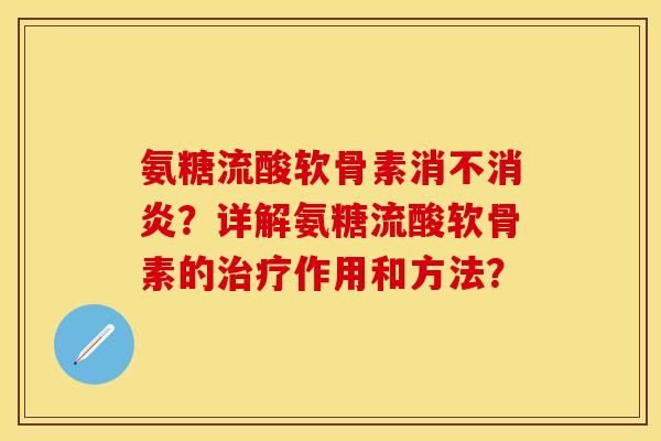 氨糖流酸软骨素消不消炎？详解氨糖流酸软骨素的治疗作用和方法？