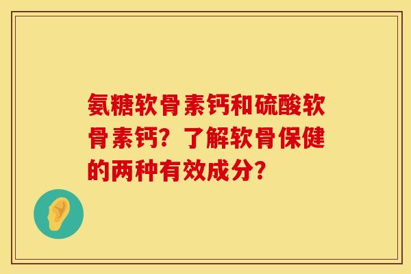 氨糖软骨素钙和硫酸软骨素钙?了解软骨保健的两种有效成分? 氨糖软骨素钙和硫酸软骨素钙?了解软骨保健的两种有效成分?