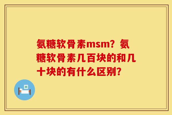 氨糖软骨素msm？氨糖软骨素几百块的和几十块的有什么区别？