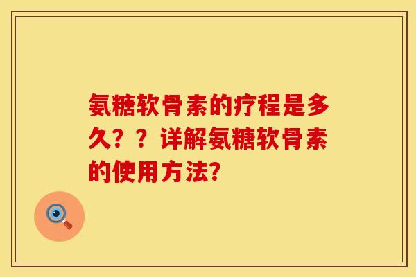氨糖软骨素的疗程是多久??详解氨糖软骨素的使用方法? 氨糖软骨素的疗程是多久??详解氨糖软骨素的使用方法?