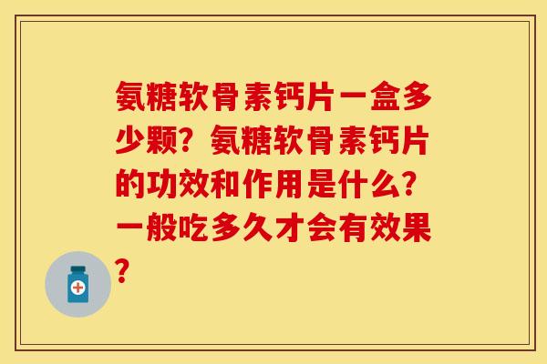 氨糖软骨素钙片一盒多少颗？氨糖软骨素钙片的功效和作用是什么？一般吃多久才会有效果？