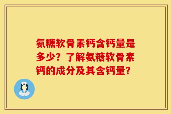 氨糖软骨素钙含钙量是多少?了解氨糖软骨素钙的成分及其含钙量? 氨糖软骨素钙含钙量是多少?了解氨糖软骨素钙的成分及其含钙量?