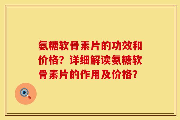 氨糖软骨素片的功效和价格?详细解读氨糖软骨素片的作用及价格? 氨糖软骨素片的功效和价格?详细解读氨糖软骨素片的作用及价格?