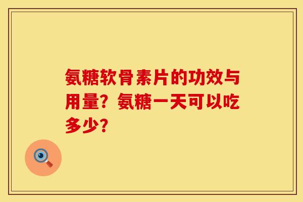 氨糖软骨素片的功效与用量？氨糖一天可以吃多少？