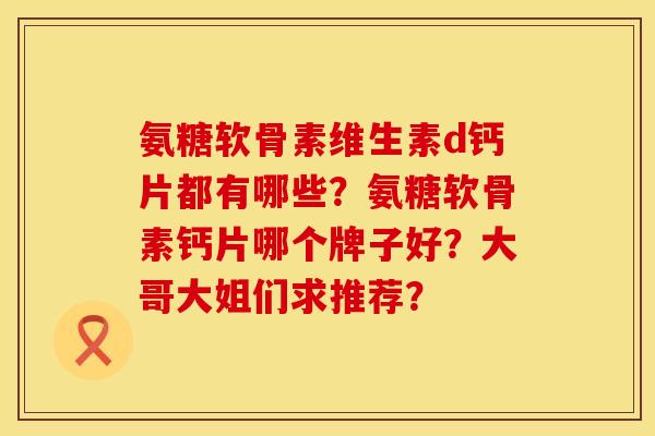 氨糖软骨素维生素d钙片都有哪些？氨糖软骨素钙片哪个牌子好？大哥大姐们求推荐？