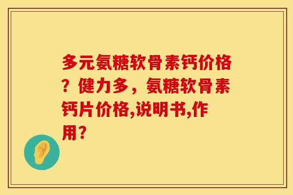 多元氨糖软骨素钙价格？健力多，氨糖软骨素钙片价格,说明书,作用？