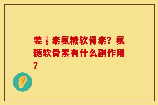 姜黃素氨糖软骨素？氨糖软骨素有什么副作用？