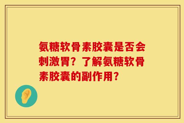 氨糖软骨素胶囊是否会刺激胃？了解氨糖软骨素胶囊的副作用？