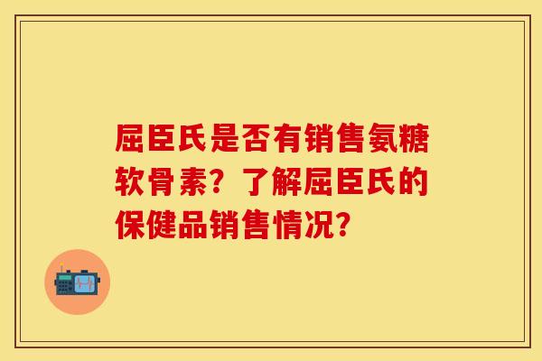 屈臣氏是否有销售氨糖软骨素?了解屈臣氏的保健品销售情况? 屈臣氏是否有销售氨糖软骨素?了解屈臣氏的保健品销售情况?