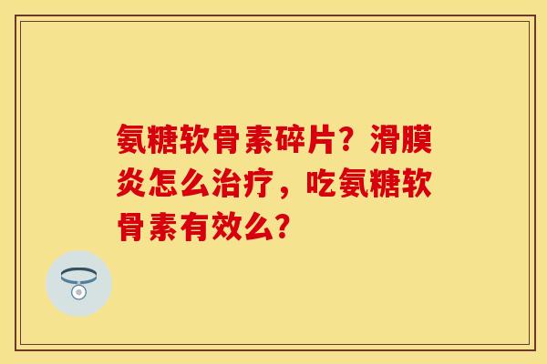 氨糖软骨素碎片？滑膜炎怎么治疗，吃氨糖软骨素有效么？